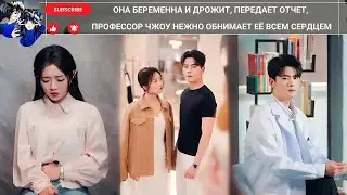 дорама2025 | Она беременна и дрожит, передает отчет, профессор Чжоу нежно обнимает её всем сердцем
