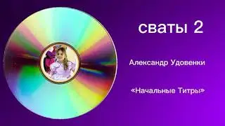 Музыка сваты 2 Александр Удовенка  «Нчальные Титры»