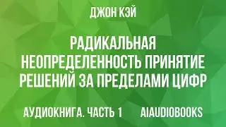 Джон Кэй - Радикальная неопределенность: Принятие решений за пределами цифр — Часть 1 | Аудиокнига