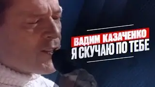 Вадим Казаченко - Я скучаю по тебе