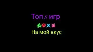 TOP 5 Игр на МОЙ вкус