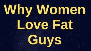6 Reasons Why Women Love Fat Guys.Why Are Larger Men Lusted After