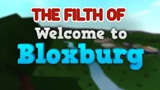 THE FILTH OR ROBLOX WELCOME TO BLOXBURG