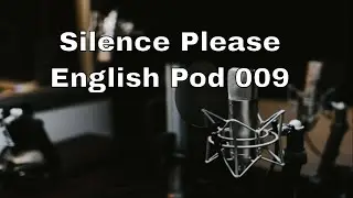 English practice, Silence Please, English Pod 009