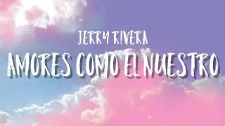 Jerry Rivera - Amores Como el Nuestro [Letra]