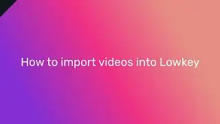 How to import videos | Lowkey V3 FAQ