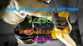 Как ходить вверх ногами в CS GO или как сделать сальто