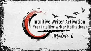 Intuitive Writer Activation #6 - FREE WRITING COURSE - Module 6: Intuitive Writer Meditations
