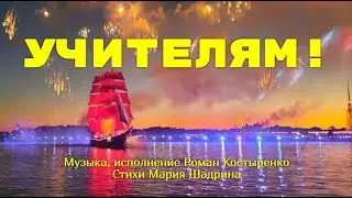 УЧИТЕЛЯМ! Спасибо, учителя! Спасибо, школа! Душевная песня. Муз. Роман Костыренко, ст. Мария Шадрина