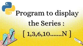 || 38 || Write a program to print th series : 1 3 6 10 ... N terms | How to print series in Python