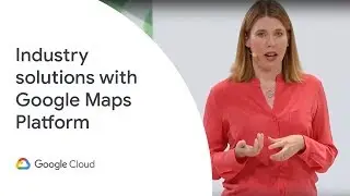 Industry solutions with Google Maps Platform (Cloud Next '19)