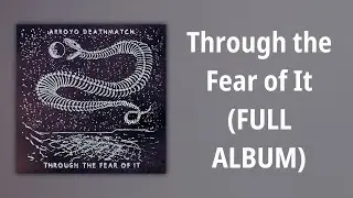 Arroyo Deathmatch // Through the Fear of It (FULL ALBUM)