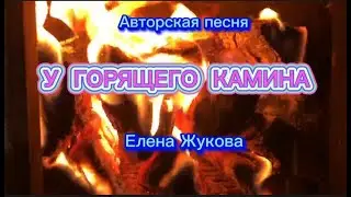 У ГОРЯЩЕГО КАМИНА (Слова,музыка и исполнение Елена Жукова) Новинка!Премьера! 