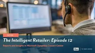 The Intelligent Retailer: Episode 12 | Reports and Insights in Microsoft Dynamics Contact Centre