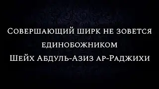 Совершающий ширк не зовется единобожником | Шейх Абдуль-Азиз ар-Раджихи