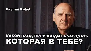 Какой плод производит благодать которая в тебе? | Георгий Бабий