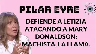 PILAR EYRE: Defends LETIZIA by attacking MARY DONALDSON: 