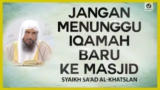 Jangan Menunggu Iqomah Baru ke Masjid - Syaikh Saad Al Khatslan #nasehatulama