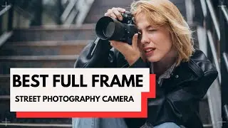 📸 Best Full Frame Street Photography Camera