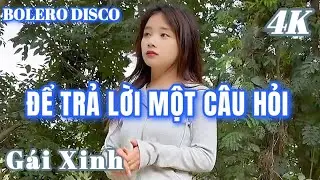 ĐỂ TRẢ LỜI MỘT CÂU HỎI - BOLERO DISCO GÁI XINH MỚI NHẤT