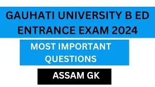 GAUHATI UNIVERSITY B.ED EXAMINATION 2024 II MOST PROBABLE QUESTIONS ll ASSAM GK ll