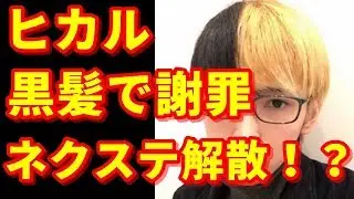 【速報】ヒカルが黒髪で謝罪！ネクステ解散！！