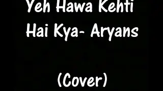Yeh Hawa Kehti Hai Kya- Aryans | COVER