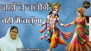 जहाँ ले चलोगे, वही मैं चलूँगा जहां नाथ रख लोगे वही मैं रहुंगा | Jaha Le Chalo Ge | Sadhvi Purnima Ji
