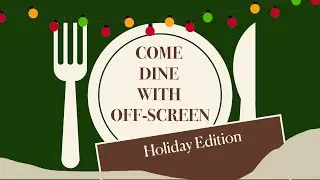 Come Dine with Off-Screen - Holiday Edition