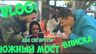 VLOG: ЮЖНЫЙ МОСТ,ВПИСКА И ДВЕ СИГАРЕТЫ