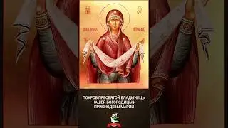 ПОКРОВ ПРЕСВЯТОЙ ВЛАДЫЧИЦЫ НАШЕЙ БОГОРОДИЦЫ И ПРИСНОДЕВЫ МАРИИ
