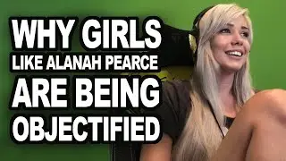 Why Girls Like Alanah Pearce are being Objectified & Harassed Online? Why (some) men are like that.