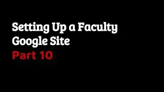 Setting Up a Faculty Google Site, Part 10