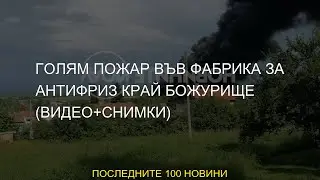 #гкпп #търново #пожар #Голям #голям #ВИДЕОСНИМКИ #малко #антифриз #Божурище #фабрика #край