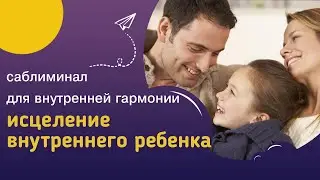 Мощный саблиминал ИСЦЕЛЕНИЕ ВНУТРЕННЕГО РЕБЕНКА – восстановление потока безусловной любви и гармонии