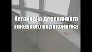 Установка деревянного эркерного подоконника