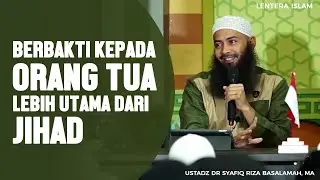 Berbakti Kepada Orang Tua Lebih Utama Dari Jihad Fisabilillah - Ustadz Dr. Syafiq Riza Basalamah, MA