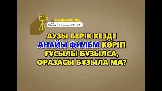 Аузы берік кезде анайы фильм көріп ғұсылы бұзылса, оразасы бұзыла ма?