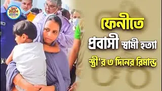 ফেনীতে প্রবাসী সোহেল হত্যার প্রধান আসামি স্ত্রী শিউলির তিন দিনের রিমান্ড মঞ্জুর