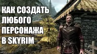 КАК СОЗДАТЬ ЛЮБОГО ПЕРСОНАЖА В SKYRIM