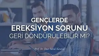 Gençlerde Ereksiyon Sorunu Geri Döndürülebilir Mi? - Prof. Dr. Ömer Faruk Karataş