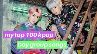 MY TOP 100 KPOP BOY GROUP SONGS