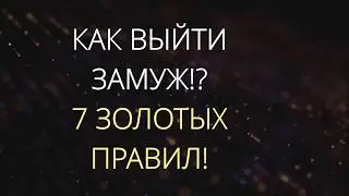 Как выйти замуж!? 7 золотых правил успешного замужества)