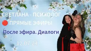 Светлана Психолог - Прямые эфиры | После эфира. Диалоги 12.07.24