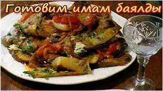 Готовим имам баялды лучшее блюдо из баклажан