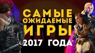 ТОП 10 ожидаемых игр 2017 года.