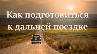 КАК ПОДГОТОВИТЬСЯ К ДАЛЬНЕЙ ПОЕЗДКЕ