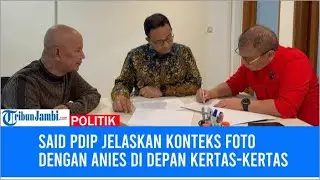 Said PDIP Jelaskan Konteks Foto dengan Anies di Depan Kertas kertas