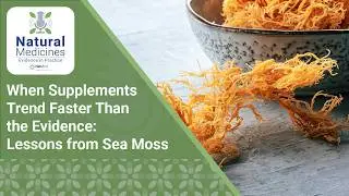 When Supplements Trend Faster Than the Evidence: Sea Moss | Natural Medicines: Evidence in Practice