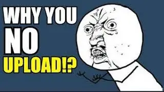 Y U No Upload?!?!?